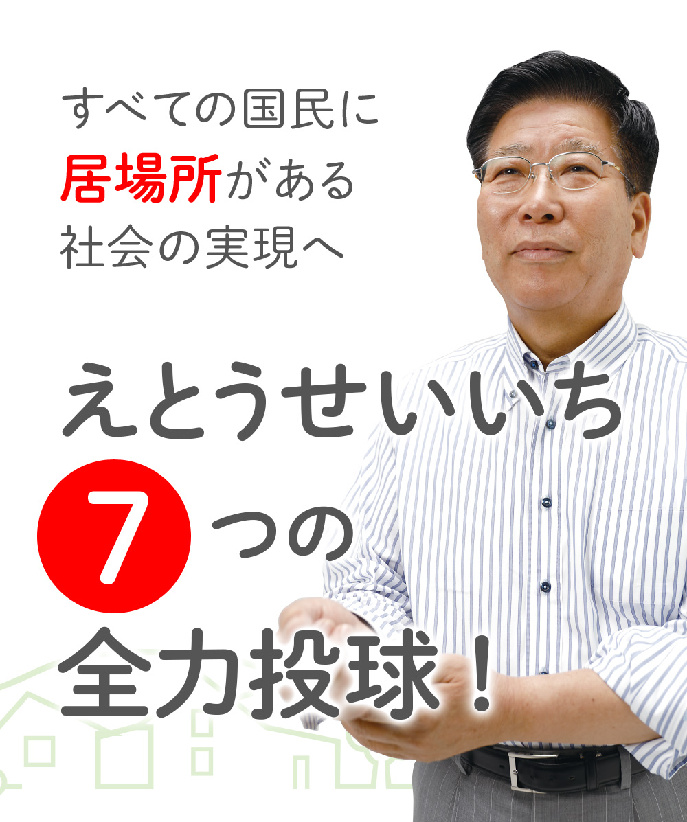 すべての国民に居場所がある社会の実現へ えとうせいいち7つの全力投球！