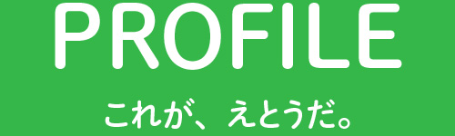 PROFILE これが、えとうだ。